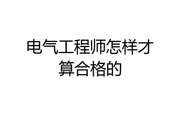电气工程师怎样才算合格的