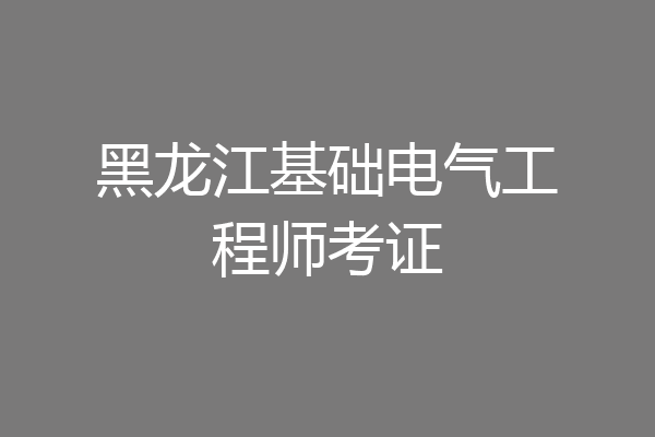 黑龙江基础电气工程师考证