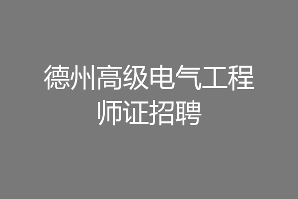 德州高级电气工程师证招聘