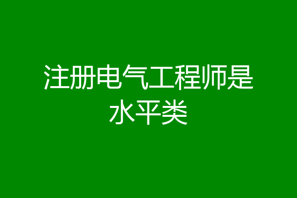 注册电气工程师是水平类