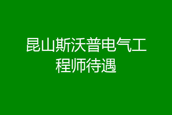 昆山斯沃普电气工程师待遇