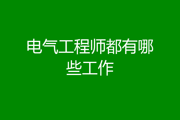 电气工程师都有哪些工作