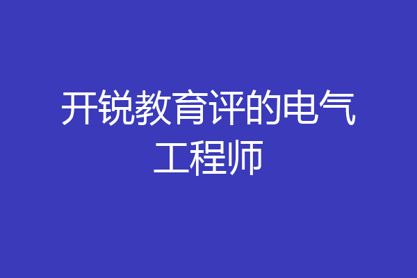 开锐教育评的电气工程师