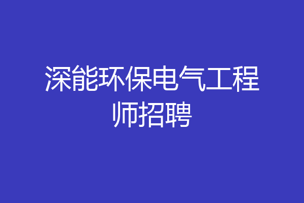 深能环保电气工程师招聘