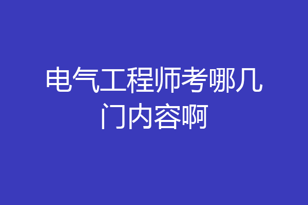 电气工程师考哪几门内容啊