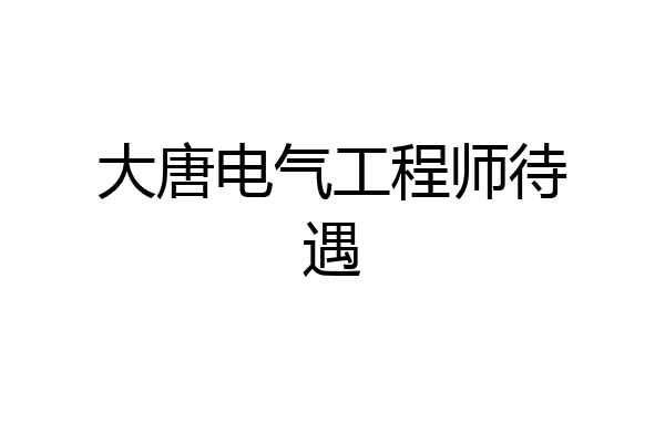 大唐电气工程师待遇