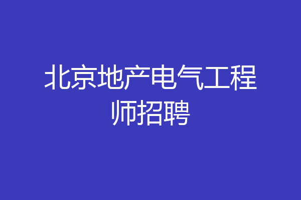 北京地产电气工程师招聘
