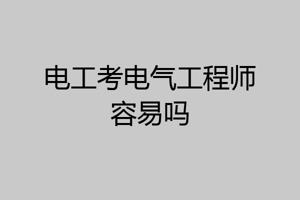 电工考电气工程师容易吗