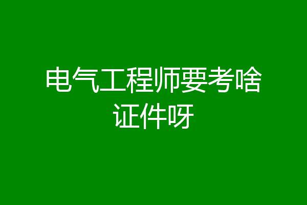 电气工程师要考啥证件呀