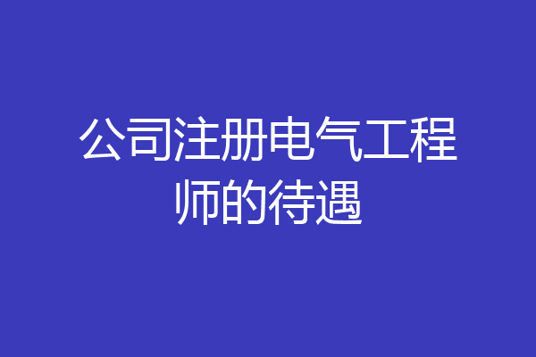 公司注册电气工程师的待遇