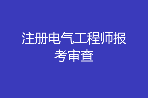 注册电气工程师报考审查