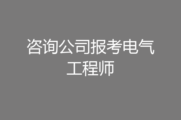 咨询公司报考电气工程师