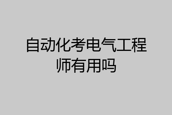 自动化考电气工程师有用吗