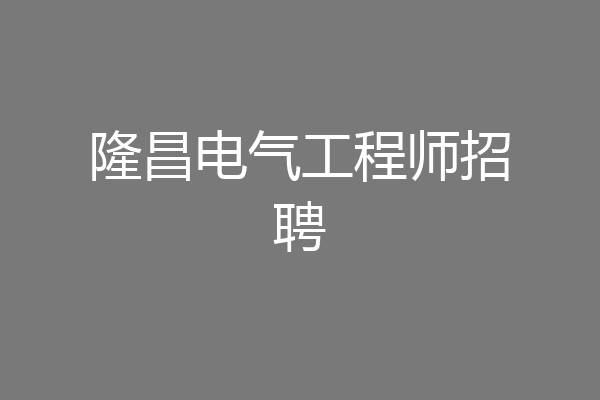 隆昌电气工程师招聘