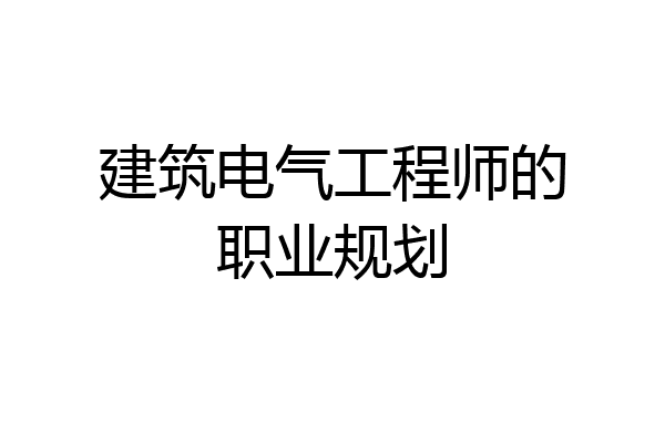 建筑电气工程师的职业规划