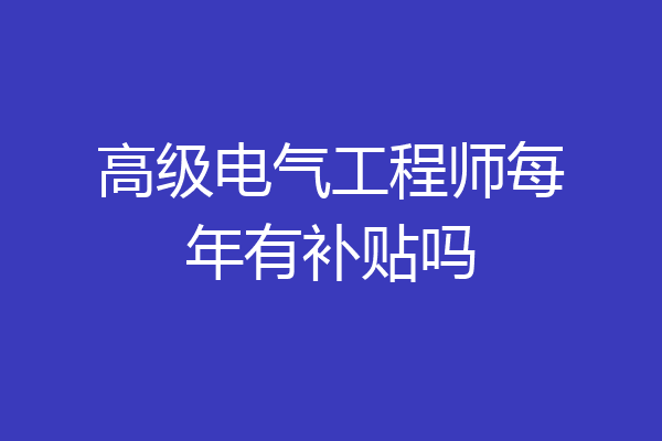 高级电气工程师每年有补贴吗