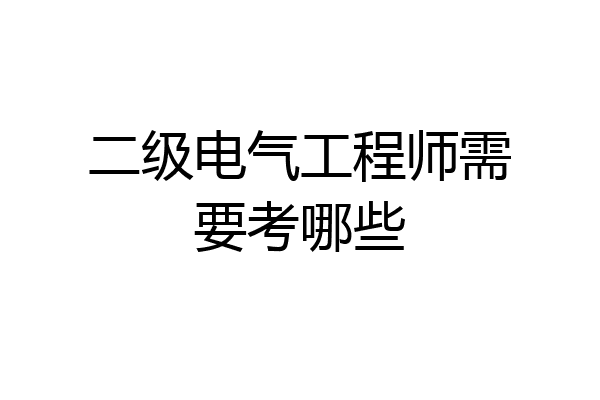 二级电气工程师需要考哪些