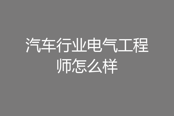 汽车行业电气工程师怎么样