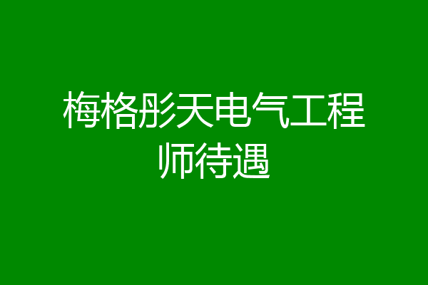 梅格彤天电气工程师待遇
