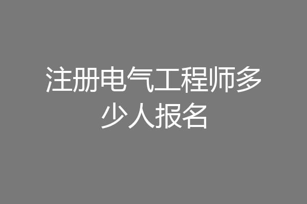 注册电气工程师多少人报名