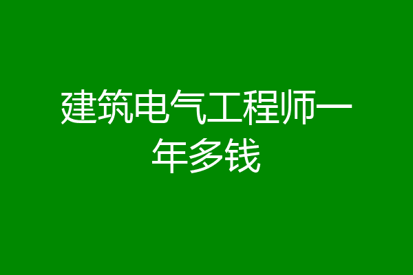 建筑电气工程师一年多钱