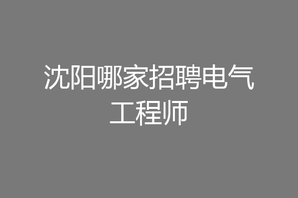 沈阳哪家招聘电气工程师
