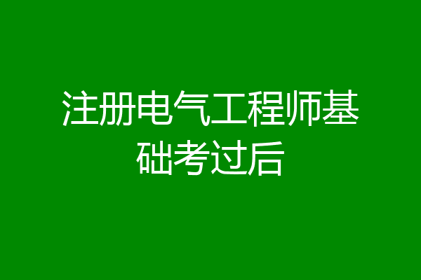 注册电气工程师基础考过后