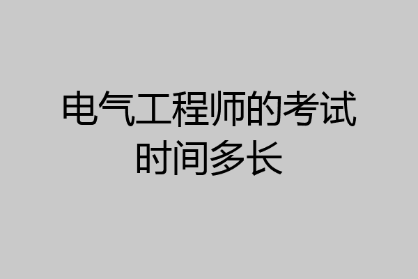 电气工程师的考试时间多长