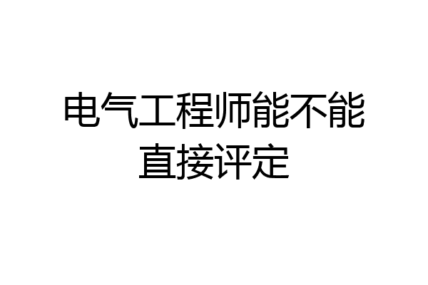 电气工程师能不能直接评定