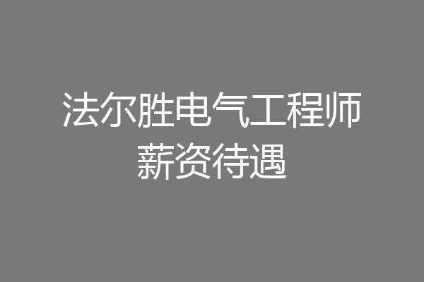 法尔胜电气工程师薪资待遇