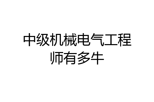 中级机械电气工程师有多牛