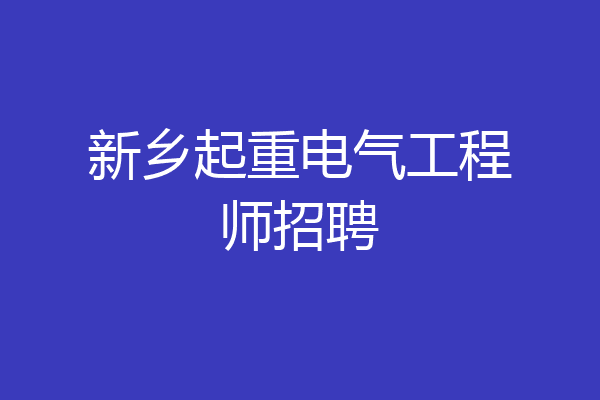 新乡起重电气工程师招聘
