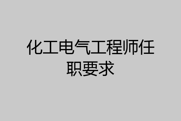 化工电气工程师任职要求