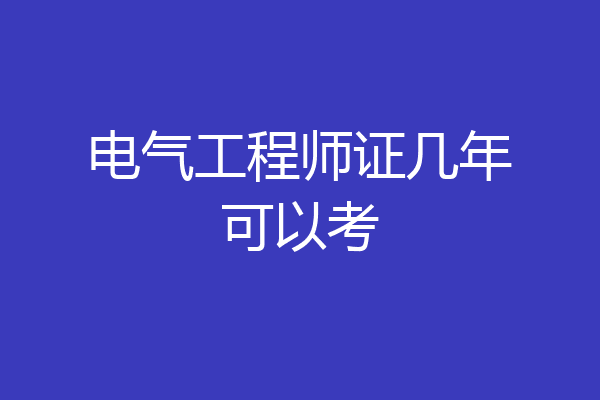 电气工程师证几年可以考