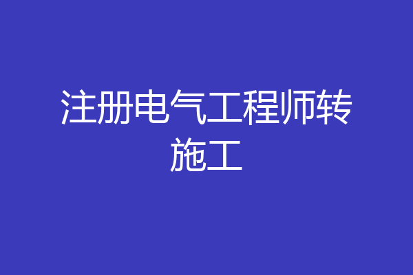 注册电气工程师转施工
