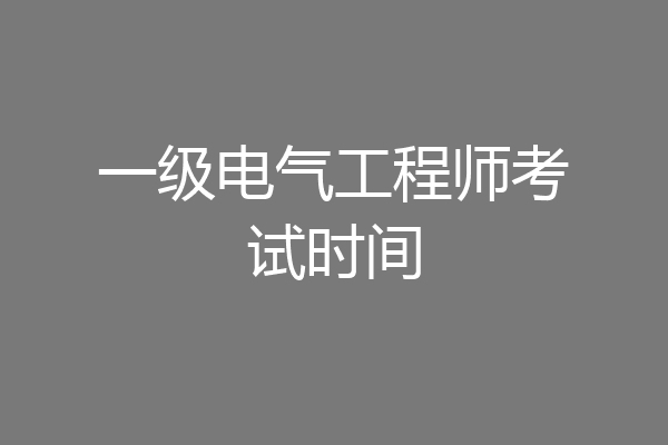 一级电气工程师考试时间