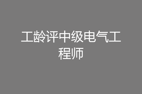 工龄评中级电气工程师