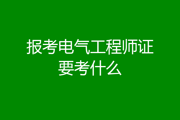 报考电气工程师证要考什么