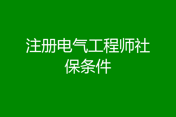 注册电气工程师社保条件