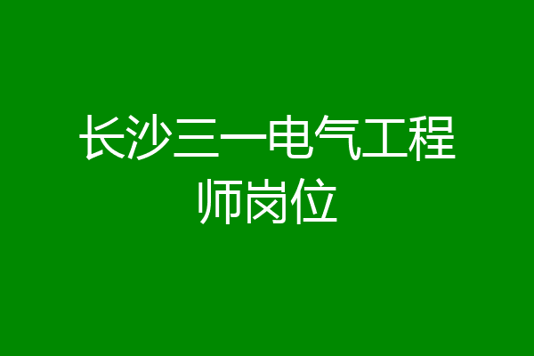 长沙三一电气工程师岗位