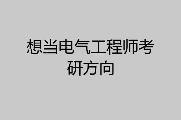 想当电气工程师考研方向