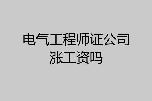 电气工程师证公司涨工资吗