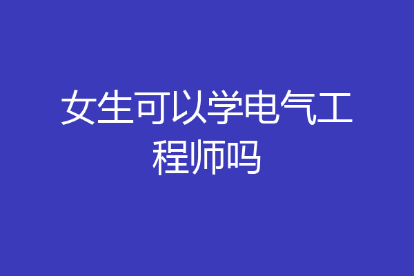 女生可以学电气工程师吗