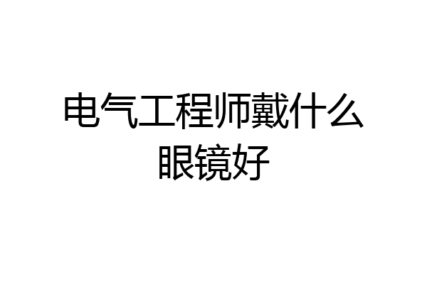 电气工程师戴什么眼镜好