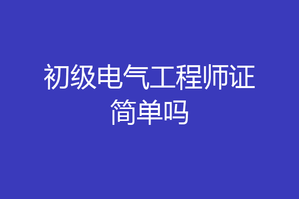 初级电气工程师证简单吗