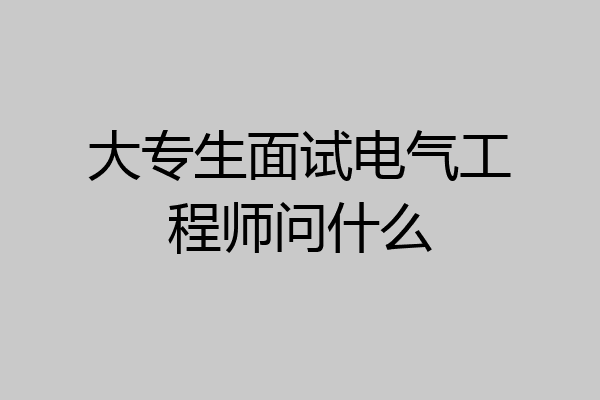 大专生面试电气工程师问什么