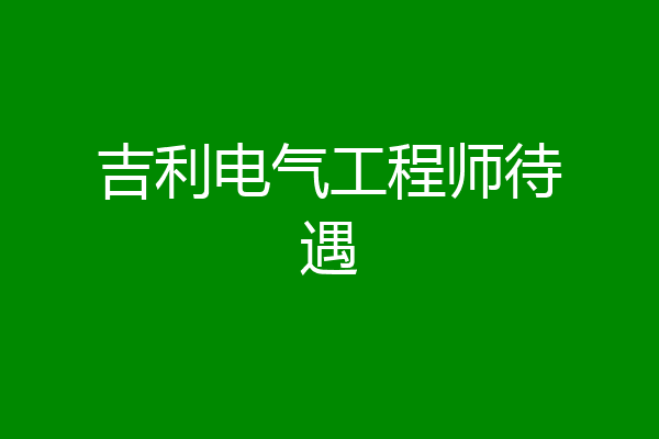 吉利电气工程师待遇