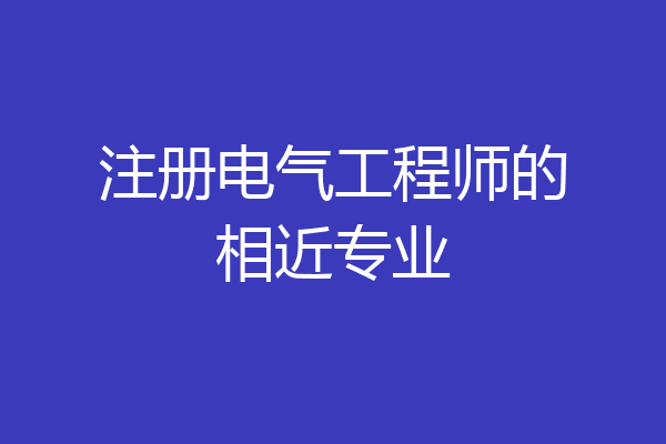 注册电气工程师的相近专业
