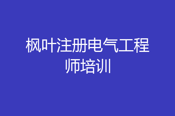 枫叶注册电气工程师培训