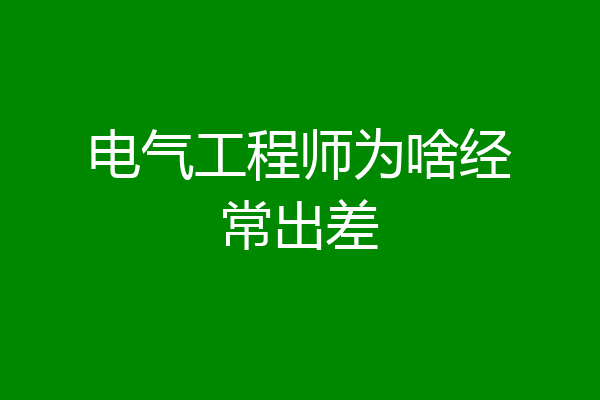 电气工程师为啥经常出差